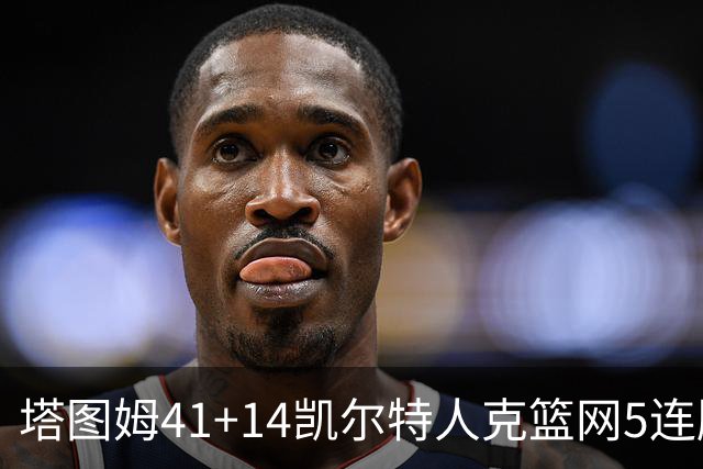 塔图姆41+14凯尔特人克篮网5连胜 雷霆胜魔术