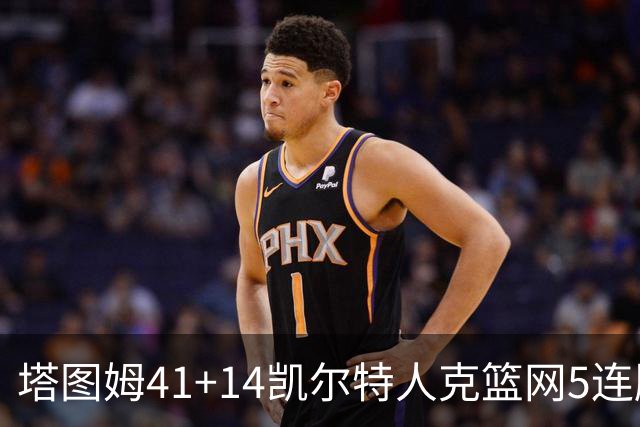 塔图姆41+14凯尔特人克篮网5连胜 雷霆胜魔术