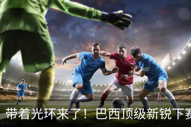 带着光环来了！巴西顶级新锐下赛季守护曼城，这西甲数据简直逆天