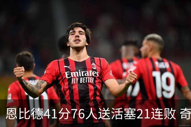 恩比德41分76人送活塞21连败 奇才负鹈鹕6连败